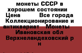 монеты СССР в хорошем состоянии › Цена ­ 100 - Все города Коллекционирование и антиквариат » Монеты   . Ивановская обл.,Верхнеландеховский р-н